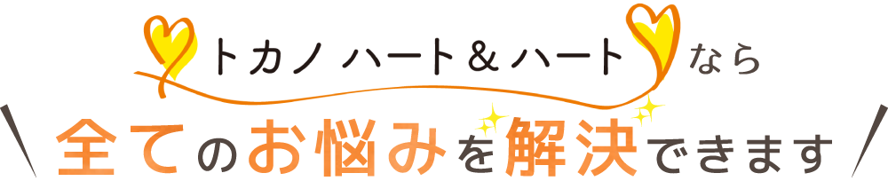 トカノハート&ハートなら全てのお悩みを解決できます！